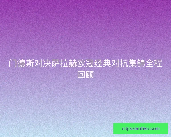 门德斯对决萨拉赫欧冠经典对抗集锦全程回顾