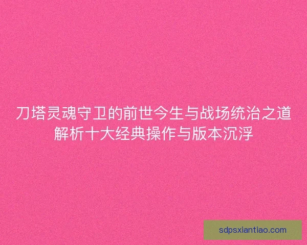 刀塔灵魂守卫的前世今生与战场统治之道解析十大经典操作与版本沉浮