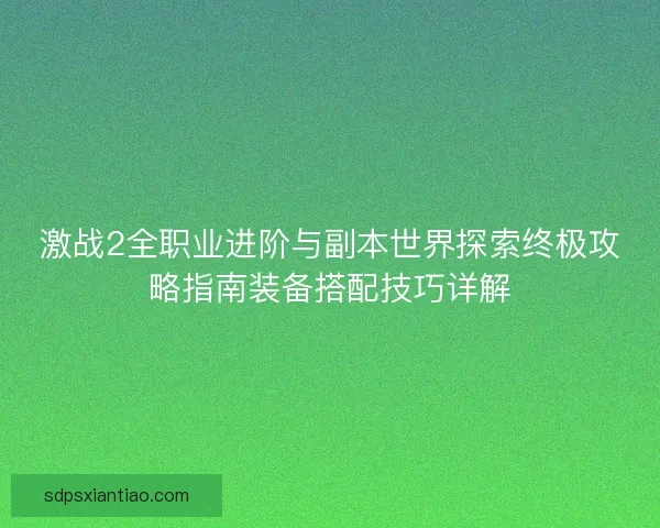 激战2全职业进阶与副本世界探索终极攻略指南装备搭配技巧详解