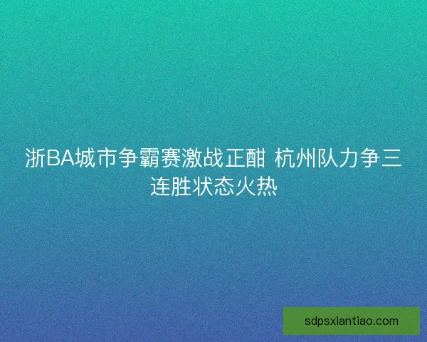 浙BA城市争霸赛激战正酣 杭州队力争三连胜状态火热