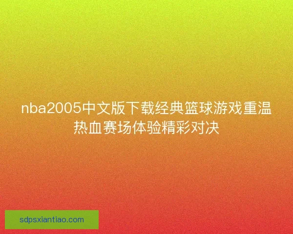 nba2005中文版下载经典篮球游戏重温热血赛场体验精彩对决