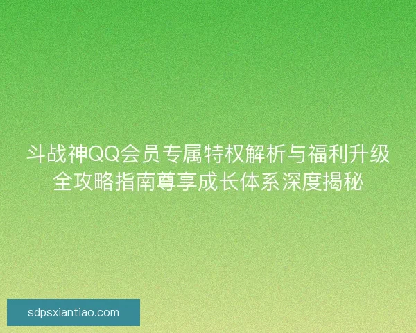 斗战神QQ会员专属特权解析与福利升级全攻略指南尊享成长体系深度揭秘
