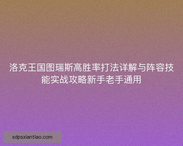 洛克王国图瑞斯高胜率打法详解与阵容技能实战攻略新手老手通用