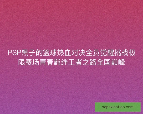 PSP黑子的篮球热血对决全员觉醒挑战极限赛场青春羁绊王者之路全国巅峰