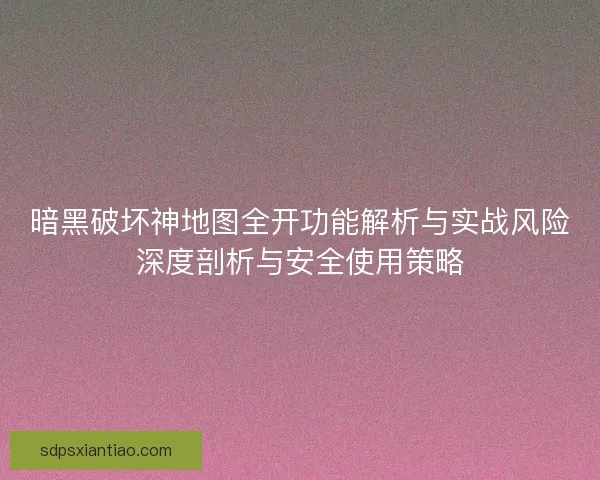 暗黑破坏神地图全开功能解析与实战风险深度剖析与安全使用策略
