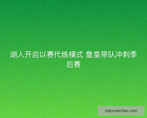 湖人开启以赛代练模式 詹皇带队冲刺季后赛