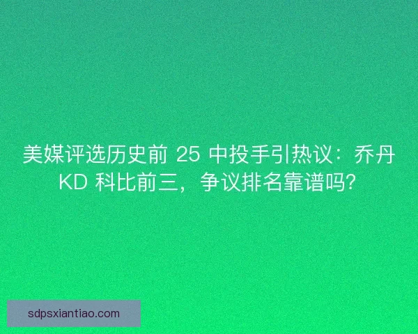 美媒评选历史前 25 中投手引热议：乔丹 KD 科比前三，争议排名靠谱吗？
