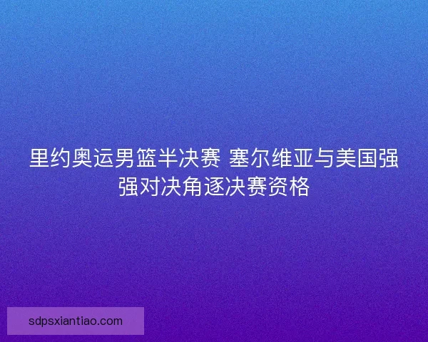 里约奥运男篮半决赛 塞尔维亚与美国强强对决角逐决赛资格