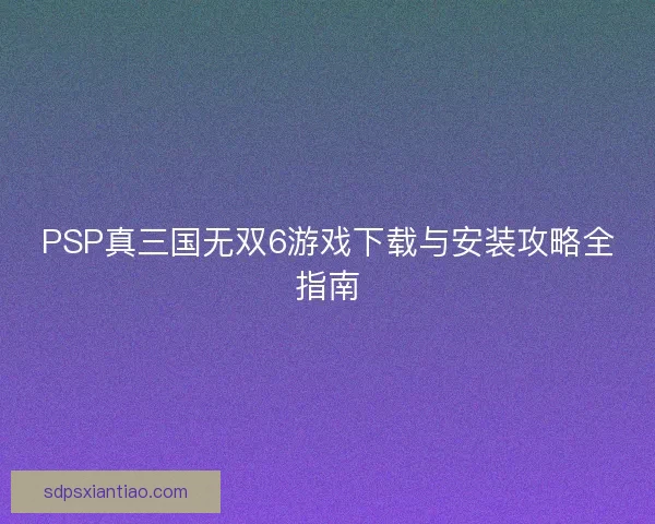 PSP真三国无双6游戏下载与安装攻略全指南