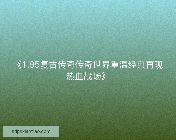 《1.85复古传奇传奇世界重温经典再现热血战场》