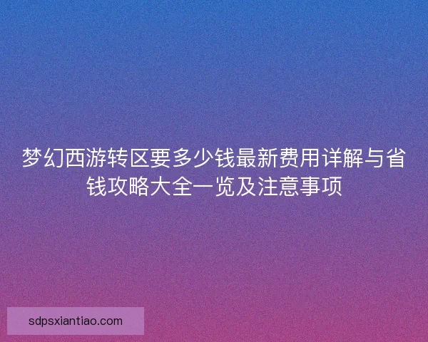梦幻西游转区要多少钱最新费用详解与省钱攻略大全一览及注意事项